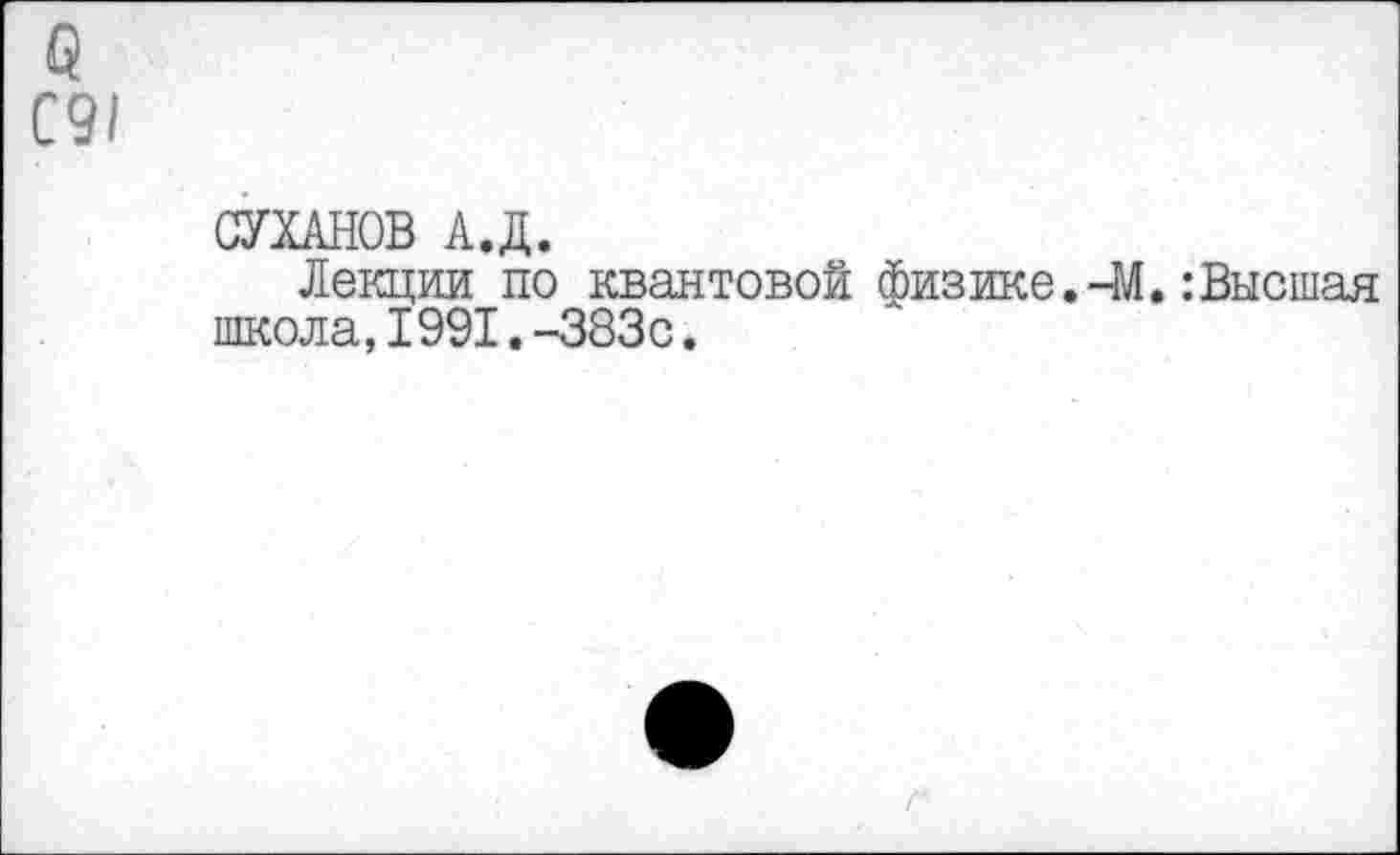 ﻿о С9/
СУХАНОВ А.Д.
Лекции по квантовой физике.-М.:Высшая школа,1991.-383с.